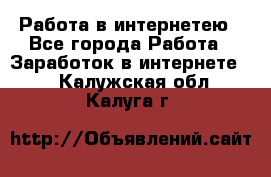 Работа в интернетею - Все города Работа » Заработок в интернете   . Калужская обл.,Калуга г.